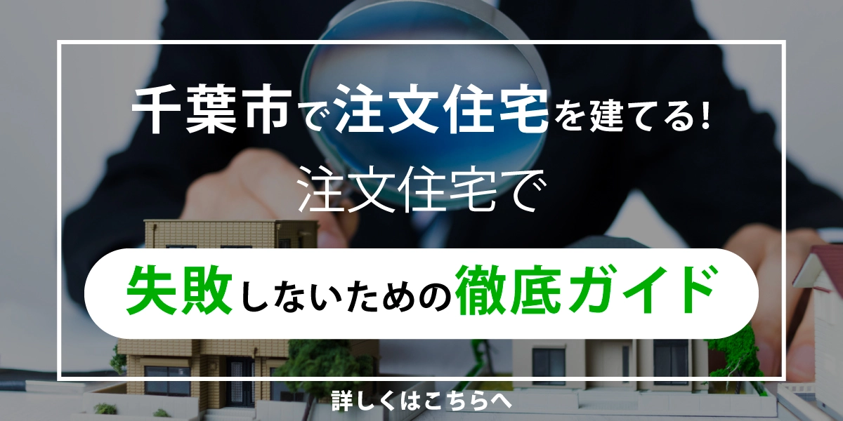 千葉市で注文住宅を建てる！注文住宅で失敗しないための徹底ガイド